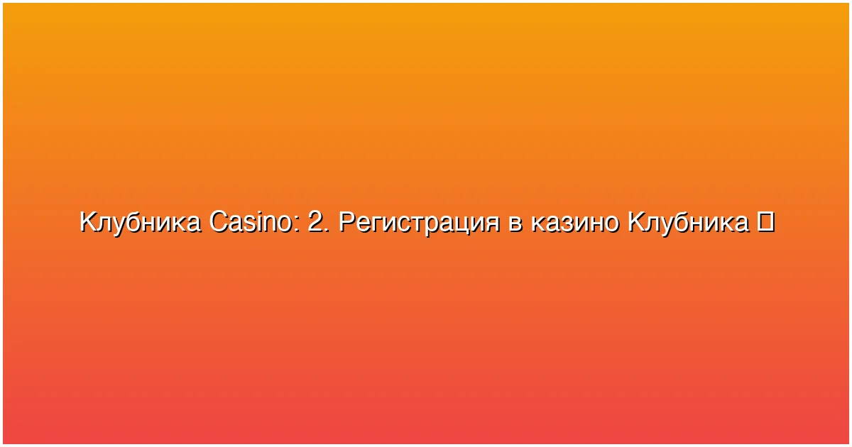 2. Регистрация в казино Клубника